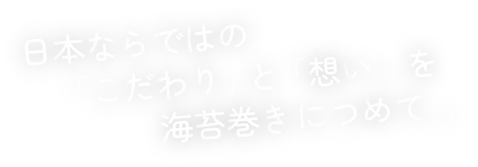 日本ならではの「こだわり」と「想い」を海苔巻きにつめて...